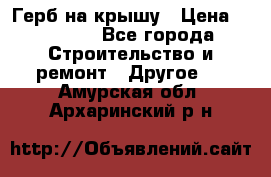 Герб на крышу › Цена ­ 30 000 - Все города Строительство и ремонт » Другое   . Амурская обл.,Архаринский р-н